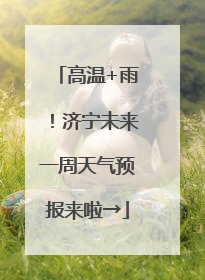 高温+雨！济宁未来一周天气预报来啦→