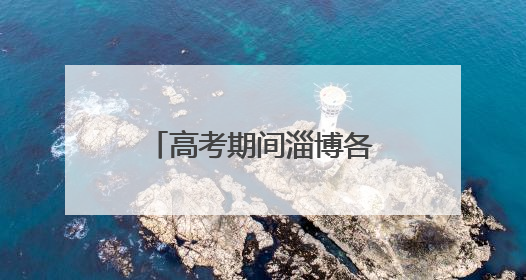 高考期间淄博各区县考点周边路段实施交通管制
