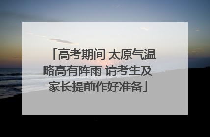高考期间 太原气温略高有阵雨 请考生及家长提前作好准备