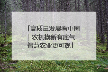 高质量发展看中国｜农机换新有底气 智慧农业更可观