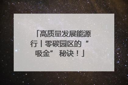高质量发展能源行丨零碳园区的“吸金” 秘诀！