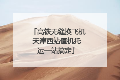高铁无缝换飞机 天津西站值机托运一站搞定
