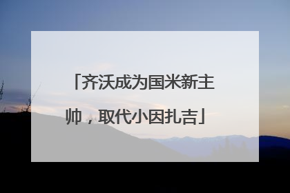 齐沃成为国米新主帅，取代小因扎吉