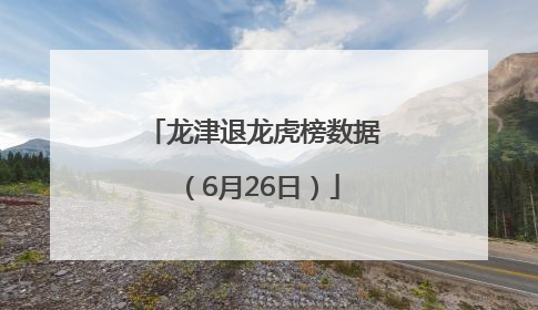龙津退龙虎榜数据（6月26日）