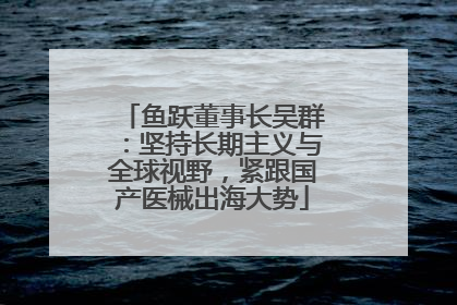 鱼跃董事长吴群：坚持长期主义与全球视野，紧跟国产医械出海大势