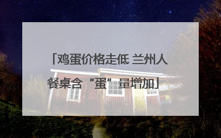 鸡蛋价格走低 兰州人餐桌含“蛋”量增加
