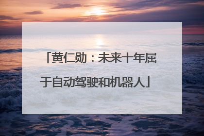黄仁勋：未来十年属于自动驾驶和机器人