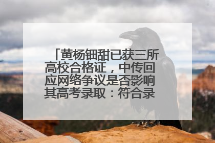 黄杨钿甜已获三所高校合格证，中传回应网络争议是否影响其高考录取：符合录取条件就能录取
