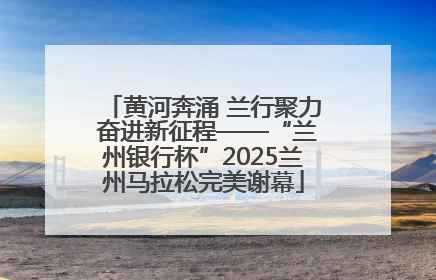 黄河奔涌 兰行聚力 奋进新征程——“兰州银行杯”2025兰州马拉松完美谢幕