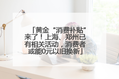 黄金“消费补贴”来了！上海、郑州已有相关活动，消费者或能0元以旧换新
