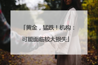 黄金，猛跌！机构：可能面临较大损失