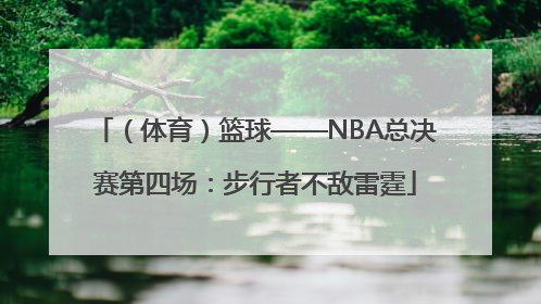 （体育）篮球——NBA总决赛第四场：步行者不敌雷霆