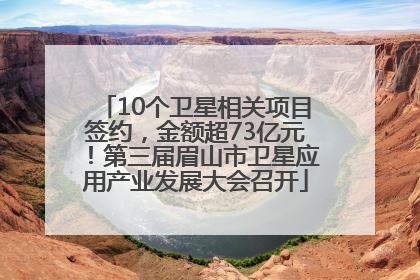 10个卫星相关项目签约，金额超73亿元！第三届眉山市卫星应用产业发展大会召开