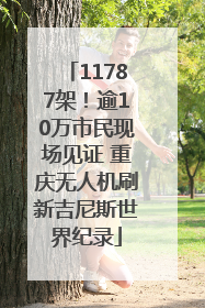 11787架！逾10万市民现场见证 重庆无人机刷新吉尼斯世界纪录