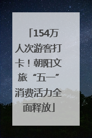 154万人次游客打卡！朝阳文旅“五一”消费活力全面释放