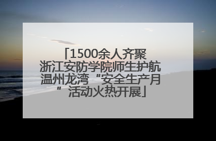 1500余人齐聚 浙江安防学院师生护航温州龙湾“安全生产月”活动火热开展