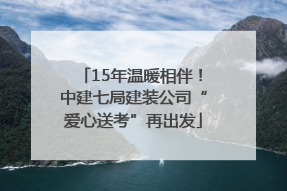 15年温暖相伴！中建七局建装公司“爱心送考”再出发