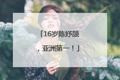 16岁陈妤颉，亚洲第一！