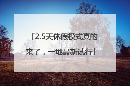 2.5天休假模式真的来了，一地最新试行