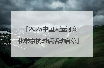 2025中国大运河文化带京杭对话活动启幕