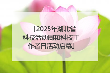 2025年湖北省科技活动周和科技工作者日活动启幕
