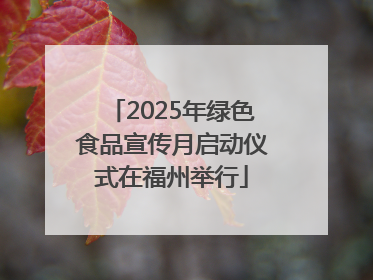 2025年绿色食品宣传月启动仪式在福州举行