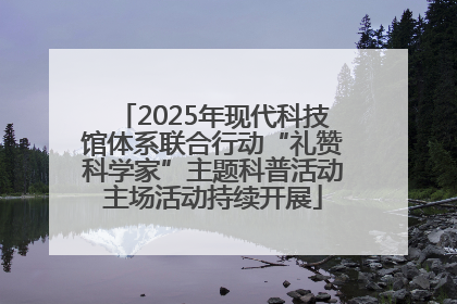 2025年现代科技馆体系联合行动“礼赞科学家”主题科普活动主场活动持续开展