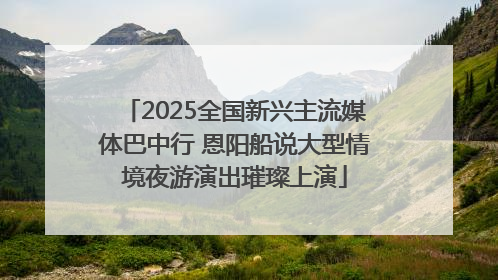 2025全国新兴主流媒体巴中行 恩阳船说大型情境夜游演出璀璨上演