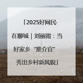 2025好网民·在聊城｜刘丽霞：当好家乡“推介官” 秀出乡村新风貌