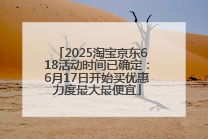2025淘宝京东618活动时间已确定：6月17日开始买优惠力度最大最便宜