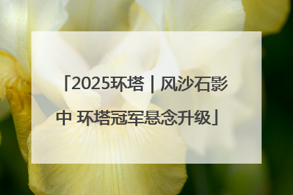 2025环塔｜风沙石影中 环塔冠军悬念升级