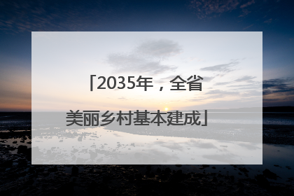 2035年，全省美丽乡村基本建成