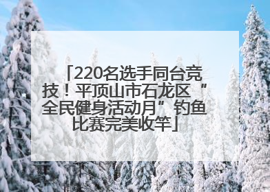 220名选手同台竞技！平顶山市石龙区“全民健身活动月”钓鱼比赛完美收竿