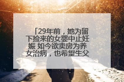 29年前，她为留下捡来的女婴中止妊娠 如今欲卖房为养女治病，也希望生父母现身丨红星寻人