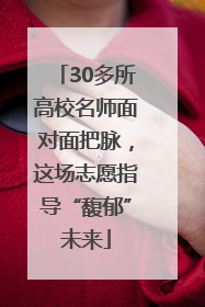 30多所高校名师面对面把脉，这场志愿指导“馥郁”未来