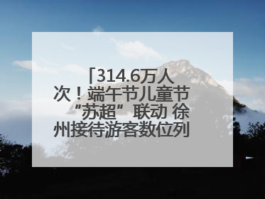 314.6万人次！端午节儿童节“苏超”联动 徐州接待游客数位列全省第四！