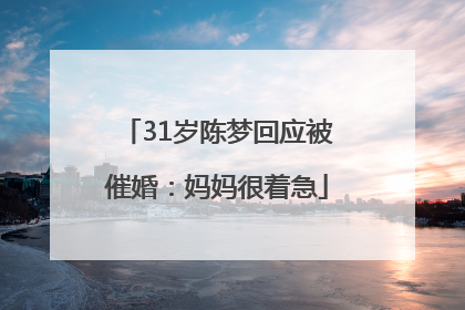 31岁陈梦回应被催婚：妈妈很着急