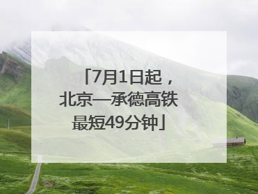 7月1日起，北京—承德高铁最短49分钟