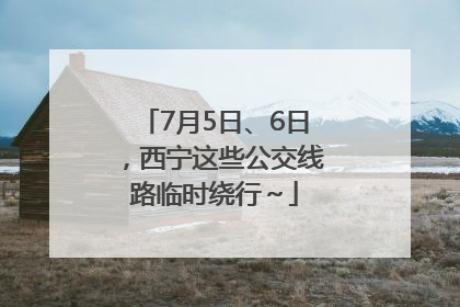 7月5日、6日，西宁这些公交线路临时绕行～