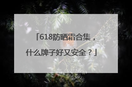 618防晒霜合集，什么牌子好又安全？