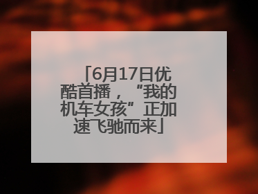 6月17日优酷首播，“我的机车女孩”正加速飞驰而来