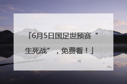 6月5日国足世预赛“生死战”，免费看！