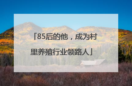 85后的他，成为村里养殖行业领路人