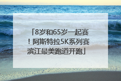 8岁和65岁一起赛！阿斯特拉5K系列赛滨江最美跑道开跑