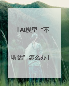 AI模型“不听话”怎么办