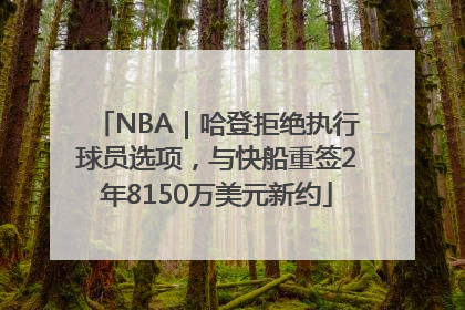 NBA｜哈登拒绝执行球员选项，与快船重签2年8150万美元新约