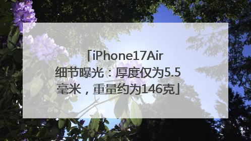 iPhone17Air细节曝光：厚度仅为5.5毫米，重量约为146克